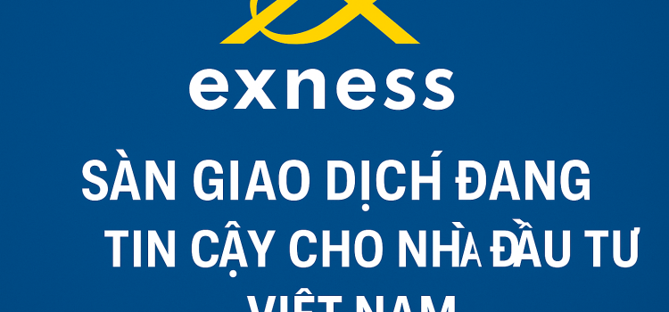Exness – Sàn giao dịch đáng tin cậy cho nhà đầu tư Việt Nam